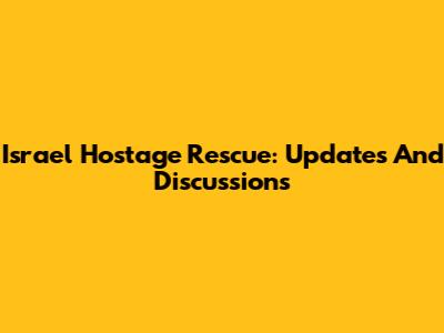 Israel Hostage Rescue: Updates And Discussions