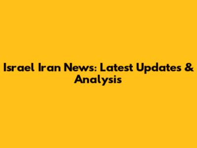 Israel Iran News: Latest Updates & Analysis