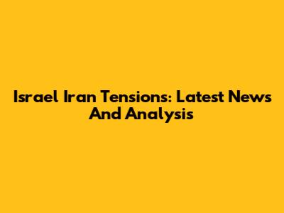 Israel Iran Tensions: Latest News And Analysis