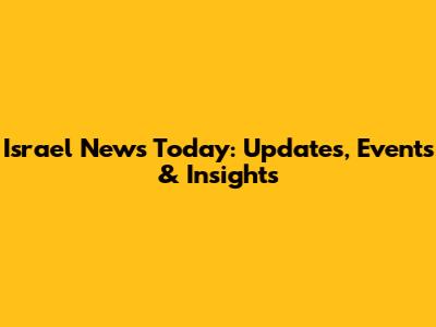 Israel News Today: Updates, Events & Insights