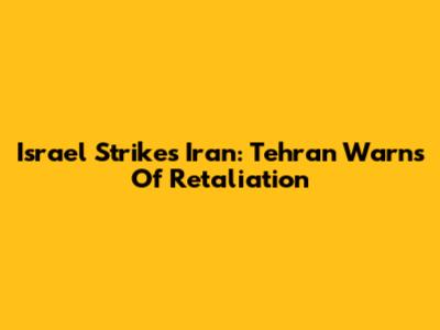 Israel Strikes Iran: Tehran Warns Of Retaliation
