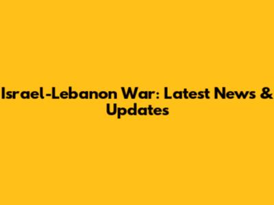 Israel-Lebanon War: Latest News & Updates