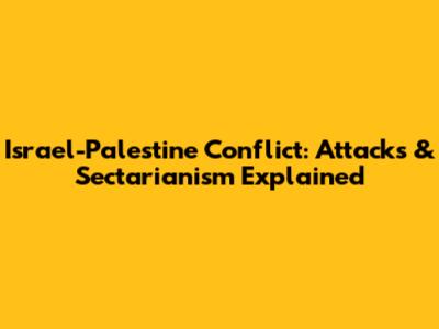 Israel-Palestine Conflict: Attacks & Sectarianism Explained