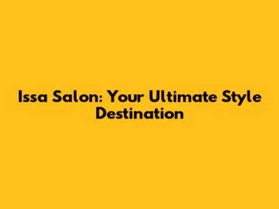 Issa Salon: Your Ultimate Style Destination