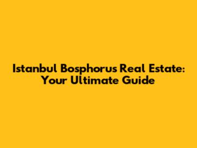 Istanbul Bosphorus Real Estate: Your Ultimate Guide