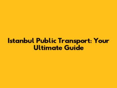 Istanbul Public Transport: Your Ultimate Guide