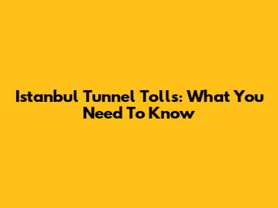 Istanbul Tunnel Tolls: What You Need To Know