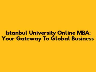 Istanbul University Online MBA: Your Gateway To Global Business