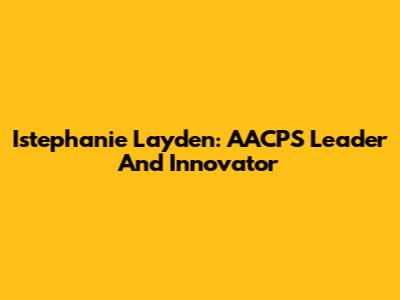 Istephanie Layden: AACPS Leader And Innovator