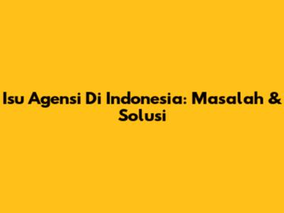 Isu Agensi Di Indonesia: Masalah & Solusi