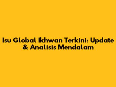Isu Global Ikhwan Terkini: Update & Analisis Mendalam