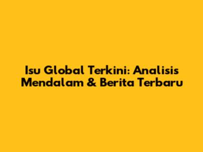 Isu Global Terkini: Analisis Mendalam & Berita Terbaru