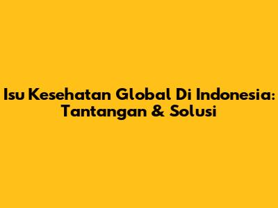 Isu Kesehatan Global Di Indonesia: Tantangan & Solusi