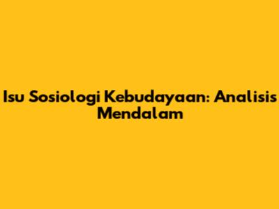 Isu Sosiologi Kebudayaan: Analisis Mendalam