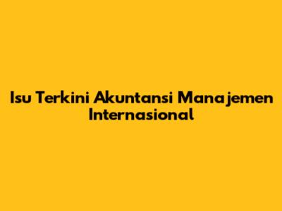 Isu Terkini Akuntansi Manajemen Internasional