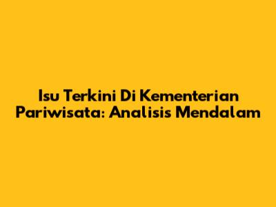 Isu Terkini Di Kementerian Pariwisata: Analisis Mendalam