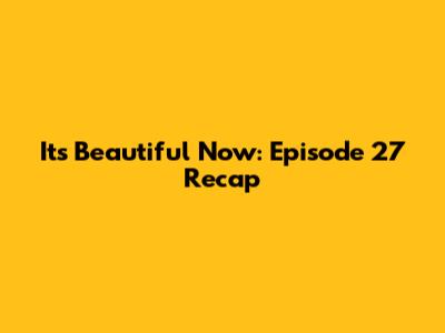 It's Beautiful Now: Episode 27 Recap