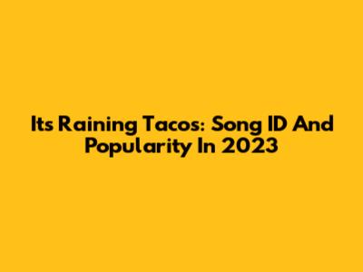 It's Raining Tacos: Song ID And Popularity In 2023