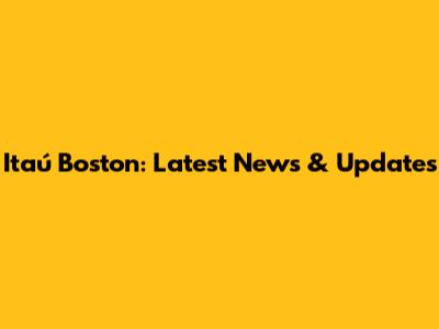 Itaú Boston: Latest News & Updates