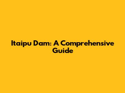 Itaipu Dam: A Comprehensive Guide