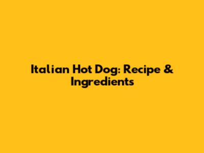 Italian Hot Dog: Recipe & Ingredients