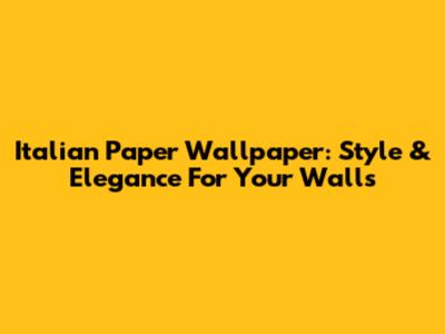 Italian Paper Wallpaper: Style & Elegance For Your Walls