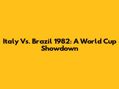 Italy Vs. Brazil 1982: A World Cup Showdown