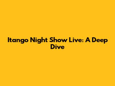 Itango Night Show Live: A Deep Dive