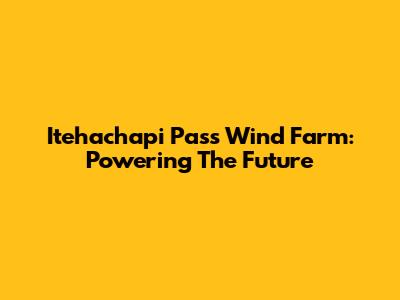 Itehachapi Pass Wind Farm: Powering The Future