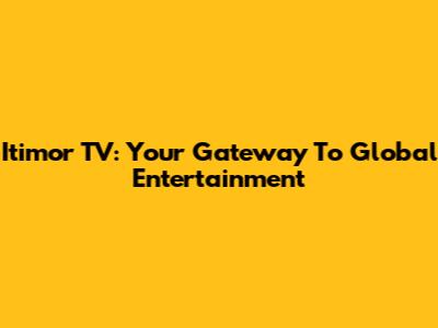 Itimor TV: Your Gateway To Global Entertainment