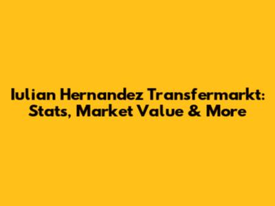 Iulian Hernandez Transfermarkt: Stats, Market Value & More