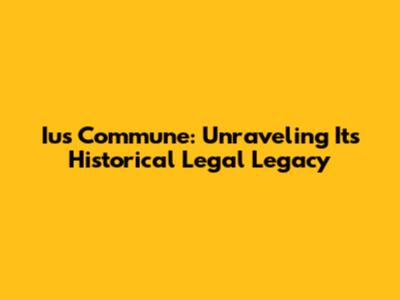 Ius Commune: Unraveling Its Historical Legal Legacy