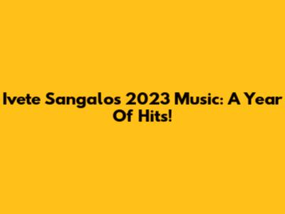 Ivete Sangalo's 2023 Music: A Year Of Hits!