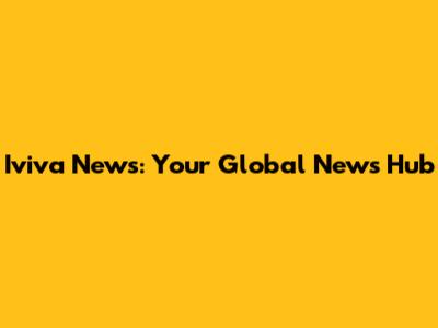 Iviva News: Your Global News Hub