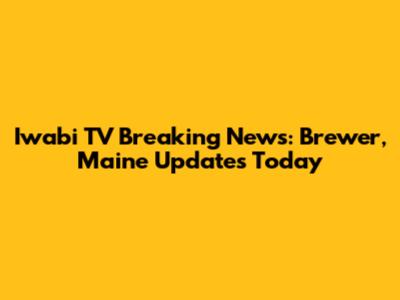Iwabi TV Breaking News: Brewer, Maine Updates Today