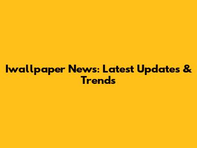 Iwallpaper News: Latest Updates & Trends