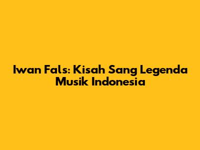 Iwan Fals: Kisah Sang Legenda Musik Indonesia
