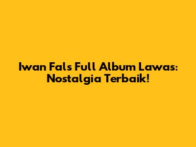 Iwan Fals Full Album Lawas: Nostalgia Terbaik!