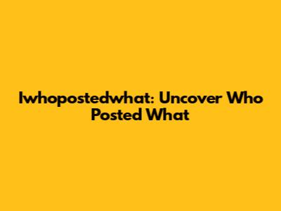 Iwhopostedwhat: Uncover Who Posted What