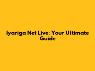 Iyariga Net Live: Your Ultimate Guide