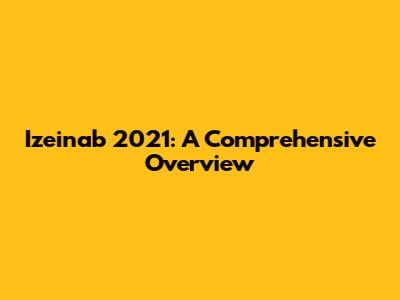 Izeinab 2021: A Comprehensive Overview