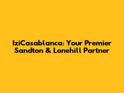 IziCasablanca: Your Premier Sandton & Lonehill Partner