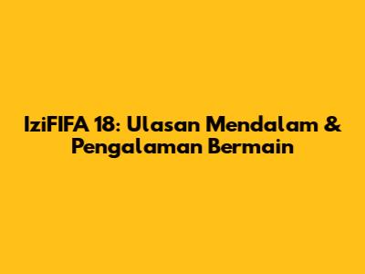 IziFIFA 18: Ulasan Mendalam & Pengalaman Bermain