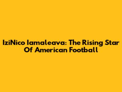 IziNico Iamaleava: The Rising Star Of American Football