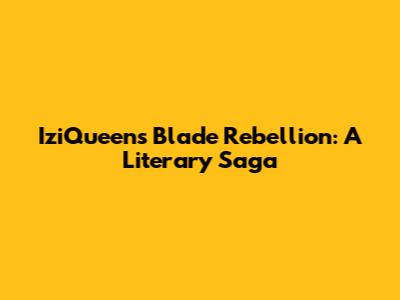 IziQueen's Blade Rebellion: A Literary Saga