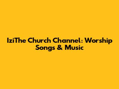 IziThe Church Channel: Worship Songs & Music