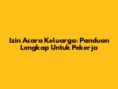 Izin Acara Keluarga: Panduan Lengkap Untuk Pekerja