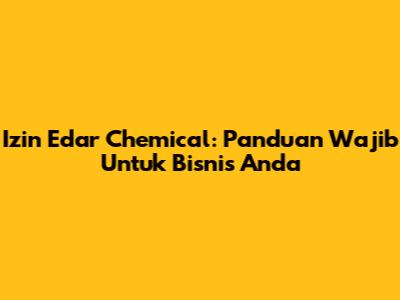 Izin Edar Chemical: Panduan Wajib Untuk Bisnis Anda