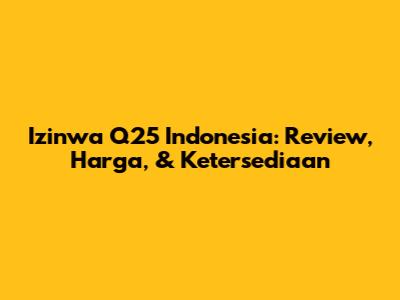 Izinwa Q25 Indonesia: Review, Harga, & Ketersediaan