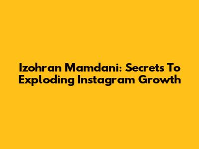 Izohran Mamdani: Secrets To Exploding Instagram Growth